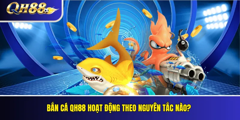 Bắn cá QH88 hoạt động theo nguyên tắc nào?