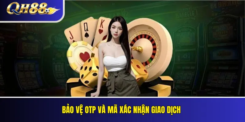 Bảo Mật Tài Khoản QH88 – Tránh Mất Mật Khẩu Và OTP 4 Bảo vệ OTP và mã xác nhận giao dịch