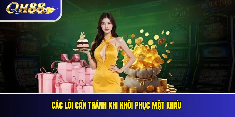 Quên Mật Khẩu QH88: Cách Khôi Phục Tài Khoản 5 Các lỗi cần tránh khi khôi phục mật khẩu