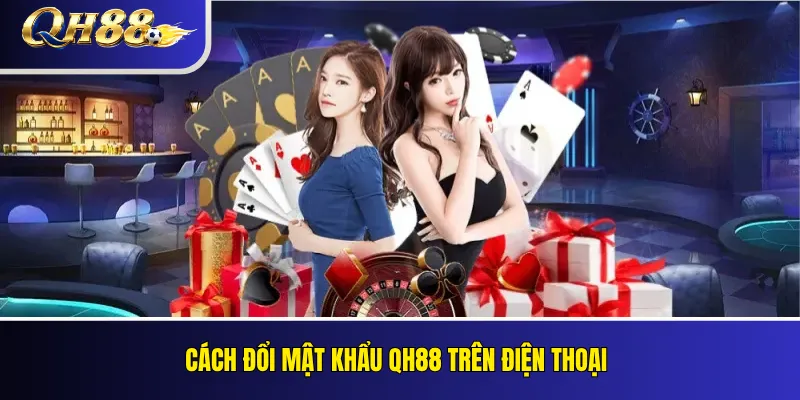Đổi Mật Khẩu QH88: Hướng Dẫn Bảo Mật Tài Khoản 3 Cách đổi mật khẩu QH88 trên điện thoại