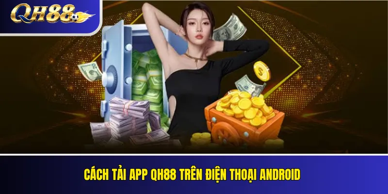 Tải App QH88 Cho Android Và iOS: Hướng Dẫn Cài Đặt 3 Cách tải app QH88 trên điện thoại Android