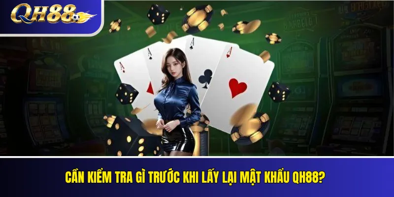 Quên Mật Khẩu QH88: Cách Khôi Phục Tài Khoản 2 Cần kiểm tra gì trước khi lấy lại mật khẩu QH88?
