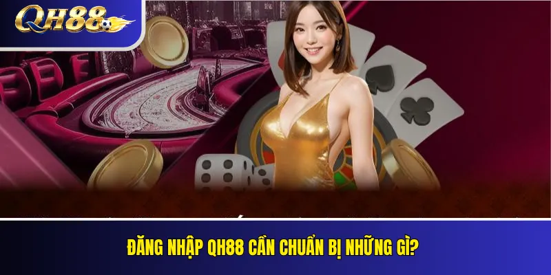 Đăng Nhập QH88 An Toàn Trên Điện Thoại Và Máy Tính 2 Đăng nhập QH88 cần chuẩn bị những gì?