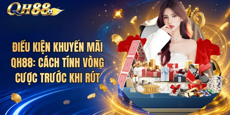 Điều Kiện Khuyến Mãi QH88: Cách Tính Vòng Cược Trước Khi Rút 1 Điều Kiện Khuyến Mãi QH88: Cách Tính Vòng Cược Trước Khi Rút