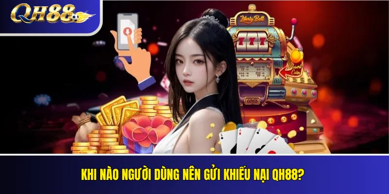 Khi nào người dùng nên gửi khiếu nại QH88?