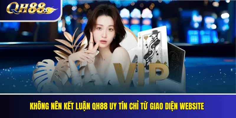 Không nên kết luận QH88 uy tín chỉ từ giao diện website