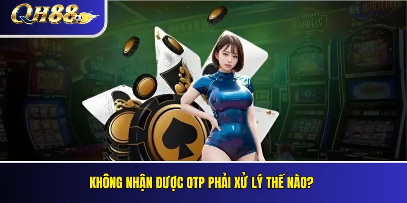 Quên Mật Khẩu QH88: Cách Khôi Phục Tài Khoản 3 Không nhận được OTP phải xử lý thế nào?