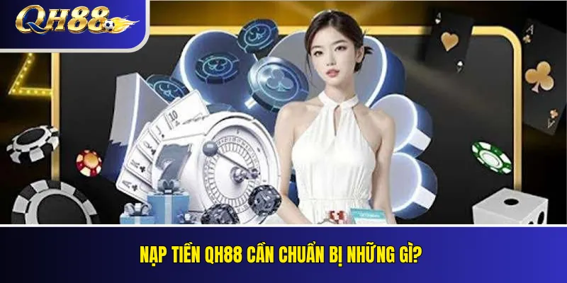 Nạp tiền QH88 cần chuẩn bị những gì?