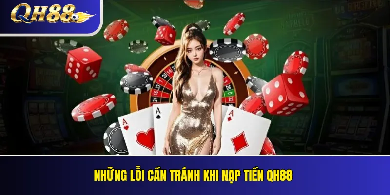 Những lỗi cần tránh khi nạp tiền QH88