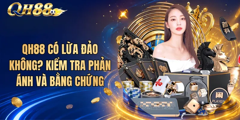 QH88 Có Lừa Đảo Không? Kiểm Tra Phản Ánh Và Bằng Chứng 1 QH88 Có Lừa Đảo Không? Kiểm Tra Phản Ánh Và Bằng Chứng