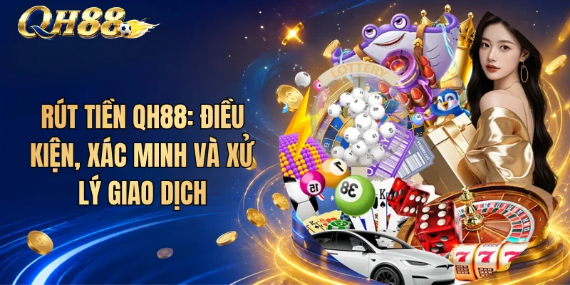 Rút Tiền QH88: Điều Kiện, Xác Minh Và Xử Lý Giao Dịch 1 Rút Tiền QH88: Điều Kiện, Xác Minh Và Xử Lý Giao Dịch