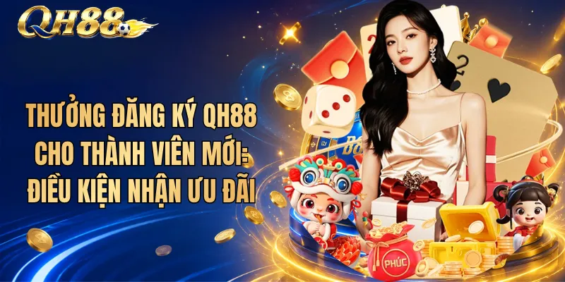 Thưởng Đăng Ký QH88 Cho Thành Viên Mới: Điều Kiện Nhận Ưu Đãi 1 Thưởng Đăng Ký QH88 Cho Thành Viên Mới: Điều Kiện Nhận Ưu Đãi