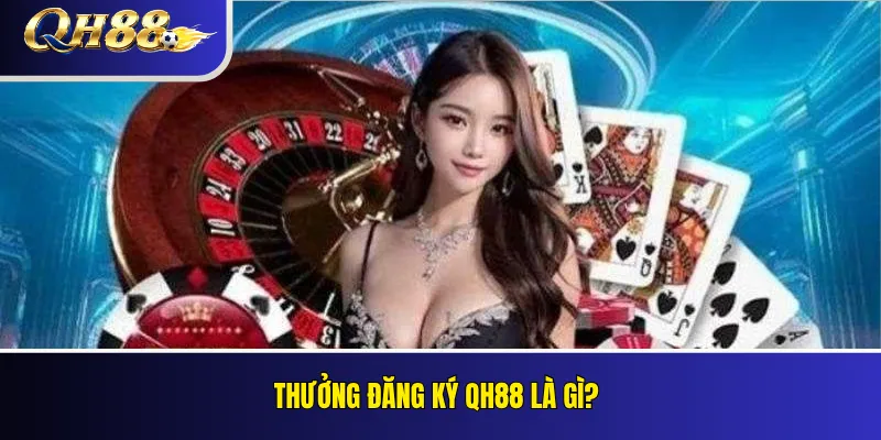 Thưởng Đăng Ký QH88 Cho Thành Viên Mới: Điều Kiện Nhận Ưu Đãi 2 Thưởng đăng ký QH88 là gì?