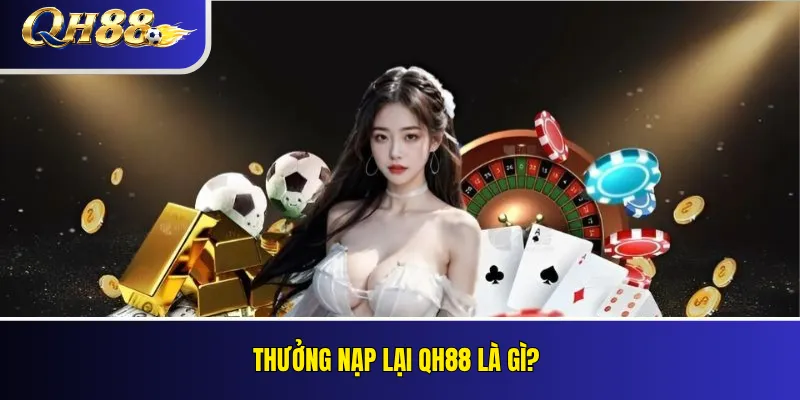 Thưởng Nạp Lại QH88: Ưu Đãi Cho Thành Viên Đang Hoạt Động 2 Thưởng nạp lại QH88 là gì?