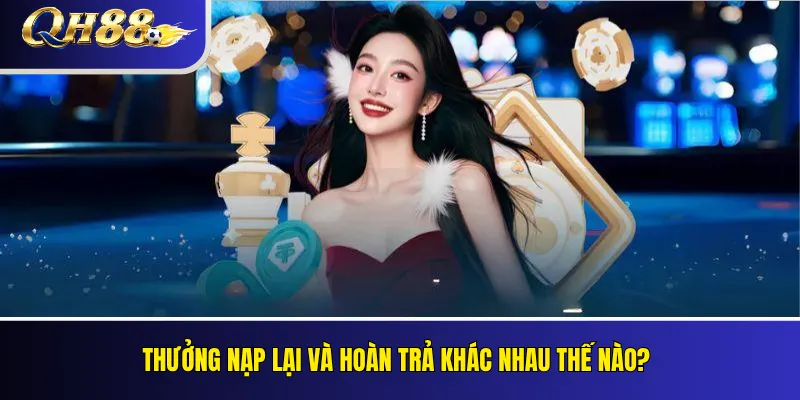 Thưởng Nạp Lại QH88: Ưu Đãi Cho Thành Viên Đang Hoạt Động 5 Thưởng nạp lại và hoàn trả khác nhau thế nào?