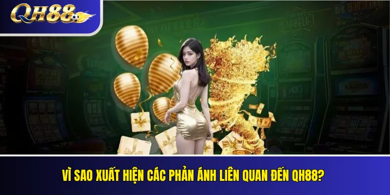 QH88 Có Lừa Đảo Không? Kiểm Tra Phản Ánh Và Bằng Chứng 3 Vì sao xuất hiện các phản ánh liên quan đến QH88?