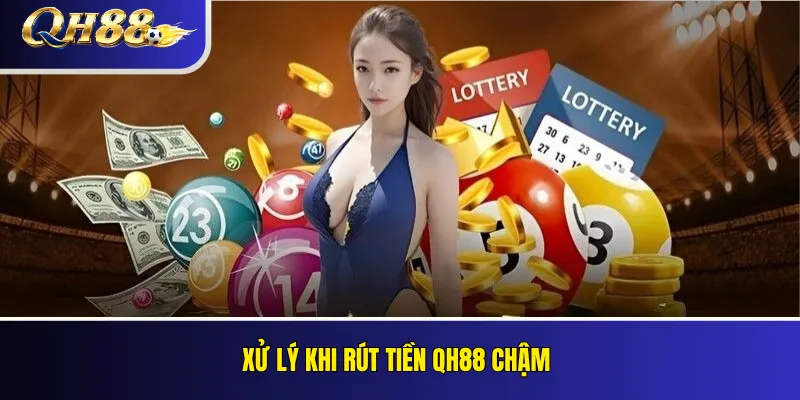 Rút Tiền QH88: Điều Kiện, Xác Minh Và Xử Lý Giao Dịch 4 Xử lý khi rút tiền QH88 chậm